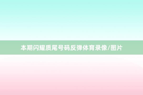 本期闪耀质尾号码反弹体育录像/图片