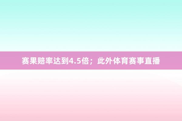 赛果赔率达到4.5倍；此外体育赛事直播