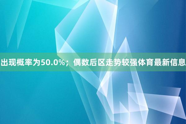 出现概率为50.0%；偶数后区走势较强体育最新信息
