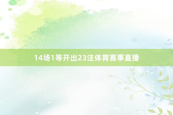 14场1等开出23注体育赛事直播