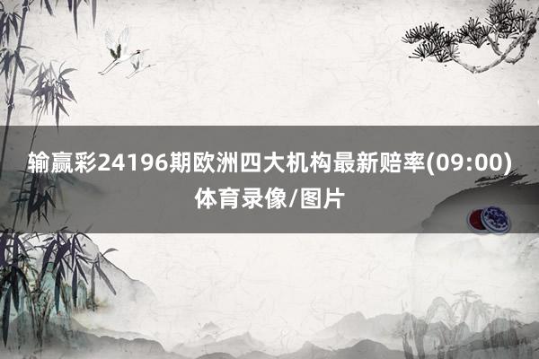 输赢彩24196期欧洲四大机构最新赔率(09:00)体育录像/图片