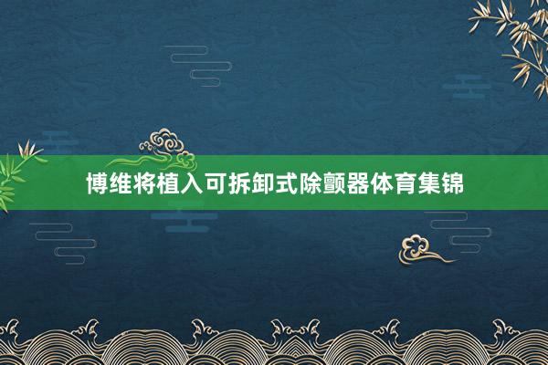 博维将植入可拆卸式除颤器体育集锦