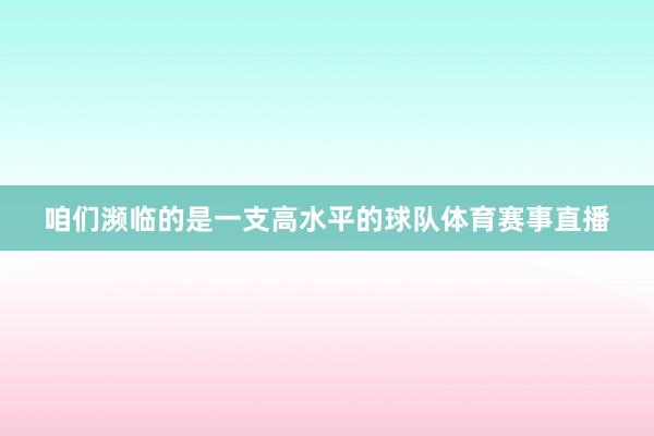咱们濒临的是一支高水平的球队体育赛事直播