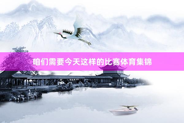 咱们需要今天这样的比赛体育集锦