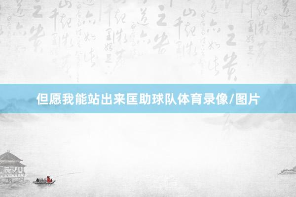 但愿我能站出来匡助球队体育录像/图片