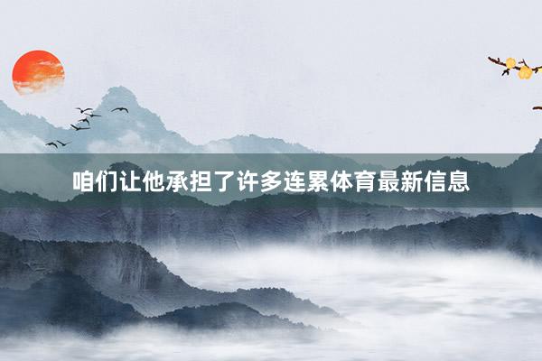 咱们让他承担了许多连累体育最新信息