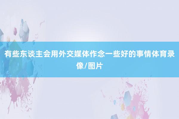 有些东谈主会用外交媒体作念一些好的事情体育录像/图片