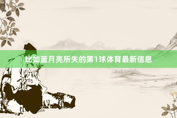 比如蓝月亮所失的第1球体育最新信息