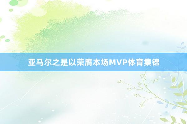 亚马尔之是以荣膺本场MVP体育集锦