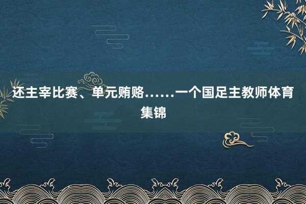 还主宰比赛、单元贿赂……一个国足主教师体育集锦