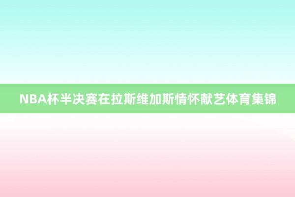 NBA杯半决赛在拉斯维加斯情怀献艺体育集锦