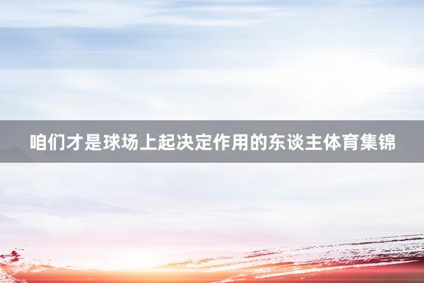 咱们才是球场上起决定作用的东谈主体育集锦