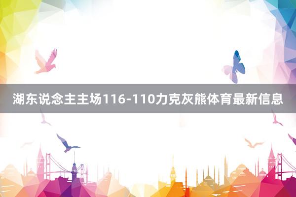 湖东说念主主场116-110力克灰熊体育最新信息