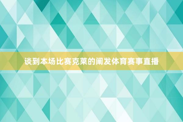 谈到本场比赛克莱的阐发体育赛事直播