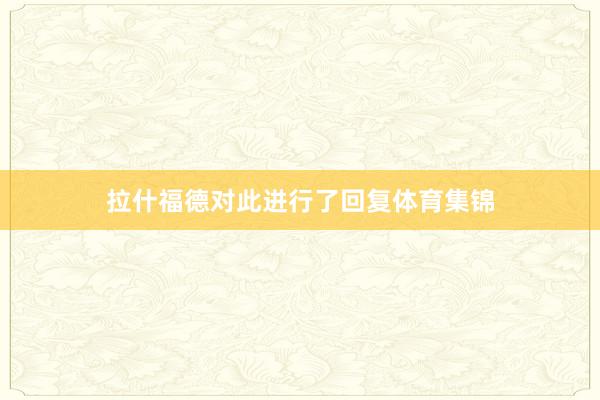 拉什福德对此进行了回复体育集锦