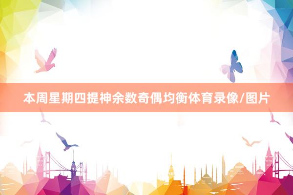 本周星期四提神余数奇偶均衡体育录像/图片
