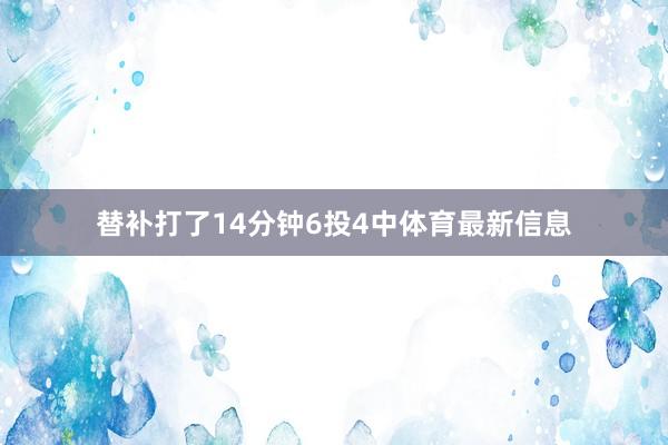 替补打了14分钟6投4中体育最新信息