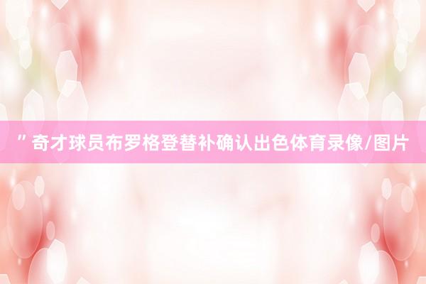”奇才球员布罗格登替补确认出色体育录像/图片