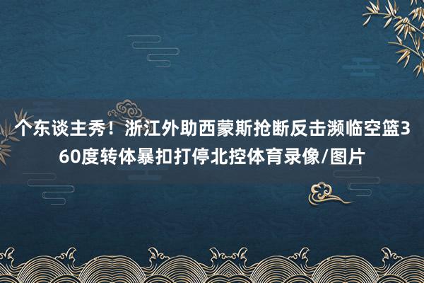 个东谈主秀！浙江外助西蒙斯抢断反击濒临空篮360度转体暴扣打停北控体育录像/图片