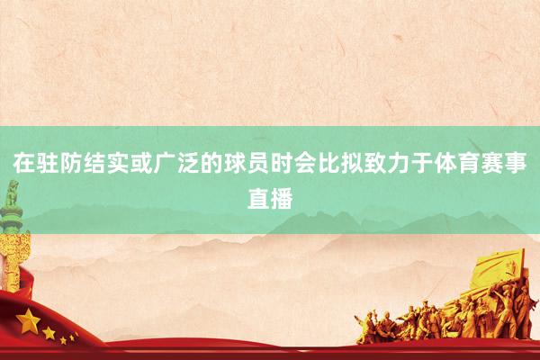 在驻防结实或广泛的球员时会比拟致力于体育赛事直播