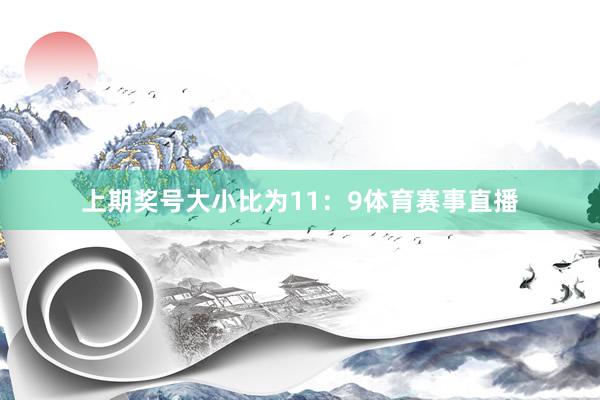 上期奖号大小比为11：9体育赛事直播