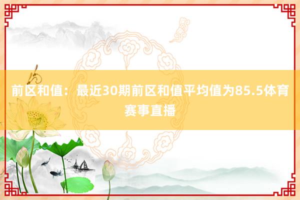 前区和值：最近30期前区和值平均值为85.5体育赛事直播