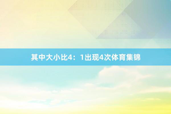 其中大小比4：1出现4次体育集锦
