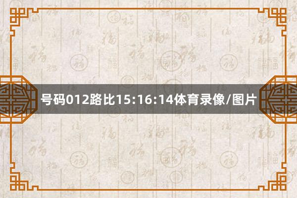 号码012路比15:16:14体育录像/图片