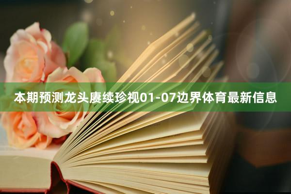 本期预测龙头赓续珍视01-07边界体育最新信息