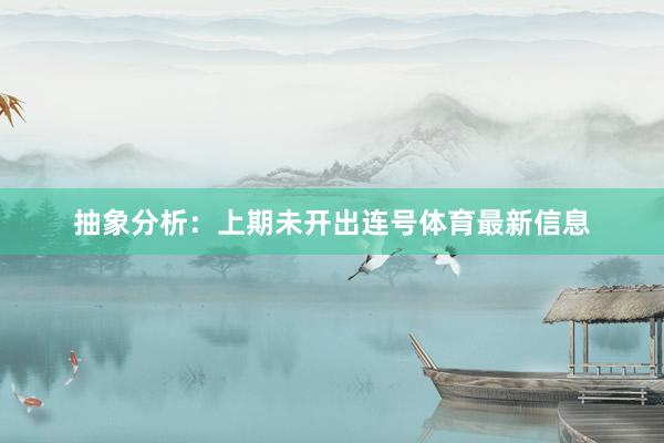 抽象分析：上期未开出连号体育最新信息