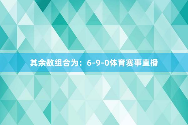 其余数组合为：6-9-0体育赛事直播