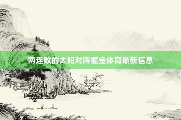 两连败的太阳对阵掘金体育最新信息