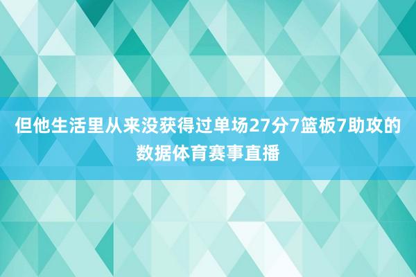 但他生活里从来没获得过单场27分7篮板7助攻的数据体育赛事直播