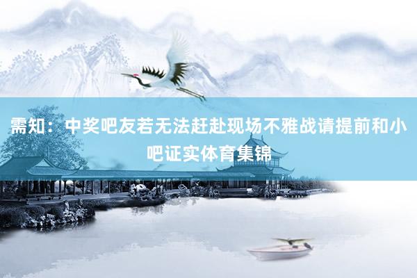 需知：中奖吧友若无法赶赴现场不雅战请提前和小吧证实体育集锦