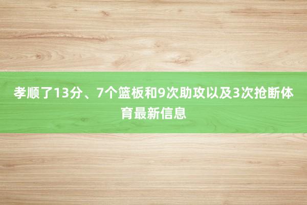 孝顺了13分、7个篮板和9次助攻以及3次抢断体育最新信息