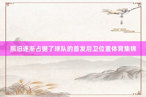 照旧逐渐占据了球队的首发后卫位置体育集锦