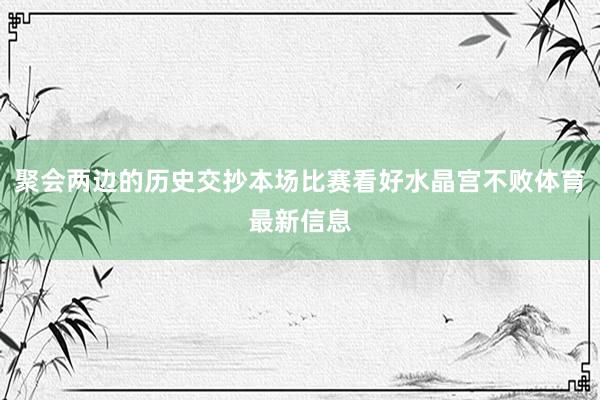 聚会两边的历史交抄本场比赛看好水晶宫不败体育最新信息
