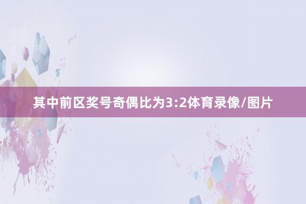 其中前区奖号奇偶比为3:2体育录像/图片