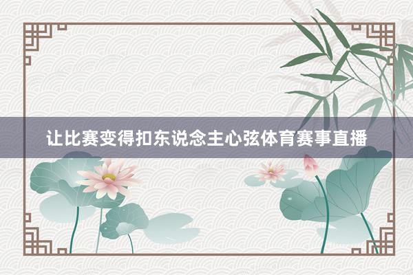 让比赛变得扣东说念主心弦体育赛事直播