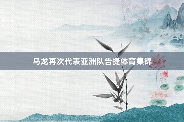 马龙再次代表亚洲队告捷体育集锦