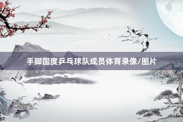 手脚国度乒乓球队成员体育录像/图片