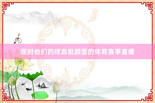 现时他们的球真挺颜面的体育赛事直播