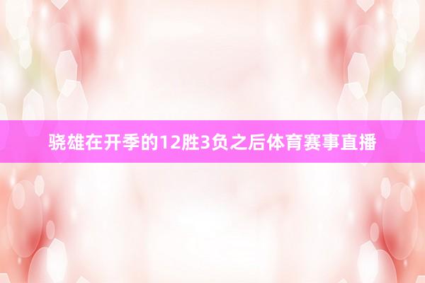 骁雄在开季的12胜3负之后体育赛事直播