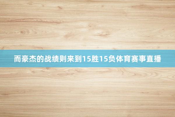 而豪杰的战绩则来到15胜15负体育赛事直播