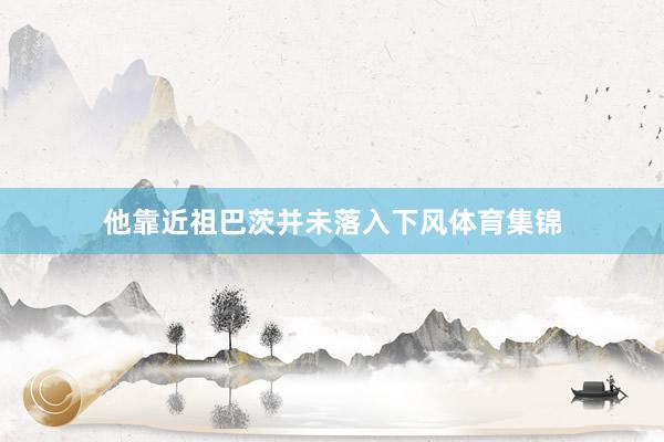 他靠近祖巴茨并未落入下风体育集锦