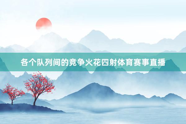 各个队列间的竞争火花四射体育赛事直播