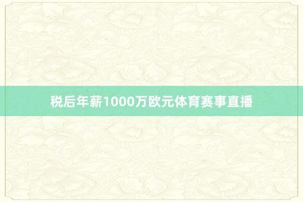 税后年薪1000万欧元体育赛事直播