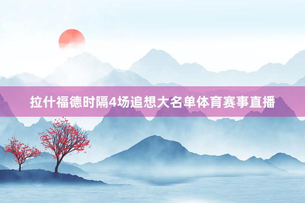 拉什福德时隔4场追想大名单体育赛事直播