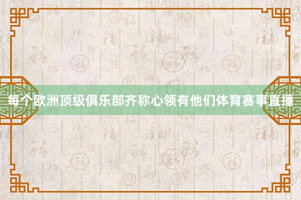 每个欧洲顶级俱乐部齐称心领有他们体育赛事直播