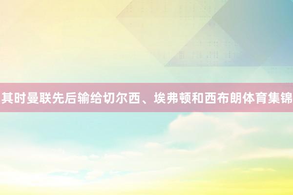 其时曼联先后输给切尔西、埃弗顿和西布朗体育集锦